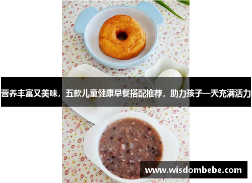 营养丰富又美味，五款儿童健康早餐搭配推荐，助力孩子一天充满活力