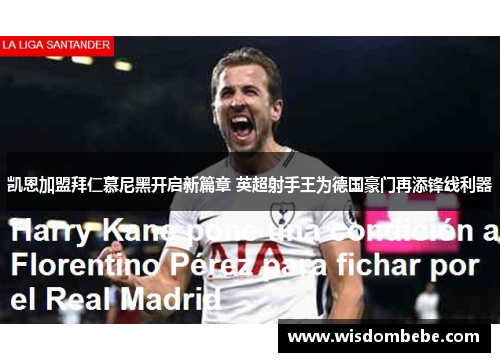 凯恩加盟拜仁慕尼黑开启新篇章 英超射手王为德国豪门再添锋线利器